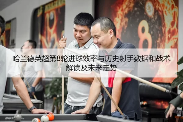 哈兰德英超第8轮进球效率与历史射手数据和战术解读及未来走势